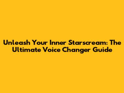 Unleash Your Inner Starscream: The Ultimate Voice Changer Guide