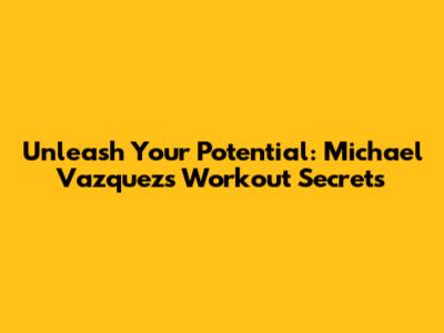 Unleash Your Potential: Michael Vazquez's Workout Secrets