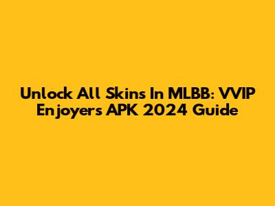 Unlock All Skins In MLBB: VVIP Enjoyers APK 2024 Guide