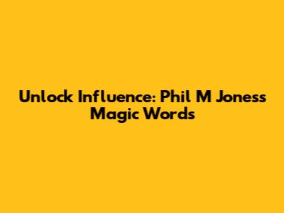 Unlock Influence: Phil M Jones's Magic Words