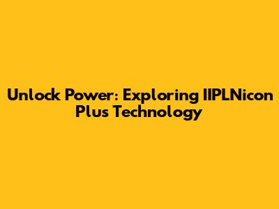 Unlock Power: Exploring IIPLNicon Plus Technology