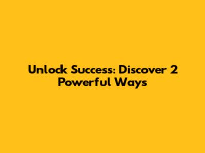 Unlock Success: Discover 2 Powerful Ways