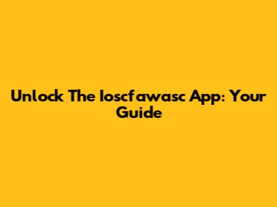 Unlock The Ioscfawasc App: Your Guide