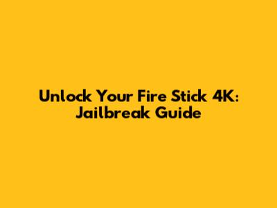 Unlock Your Fire Stick 4K: Jailbreak Guide