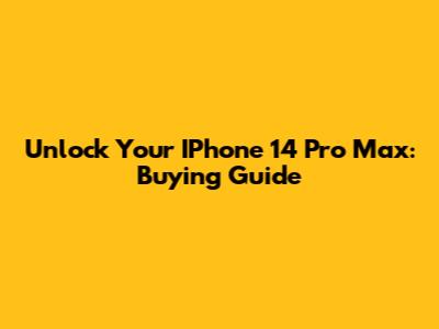 Unlock Your IPhone 14 Pro Max: Buying Guide