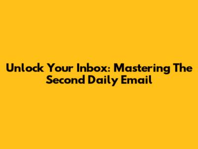 Unlock Your Inbox: Mastering The Second Daily Email