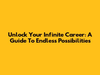Unlock Your Infinite Career: A Guide To Endless Possibilities