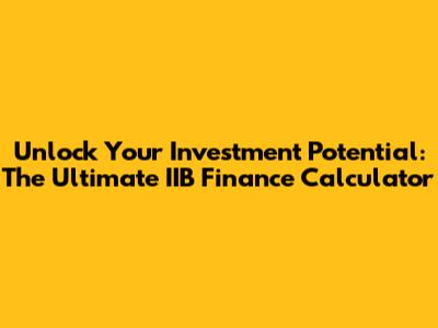 Unlock Your Investment Potential: The Ultimate IIB Finance Calculator