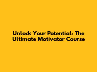Unlock Your Potential: The Ultimate Motivator Course