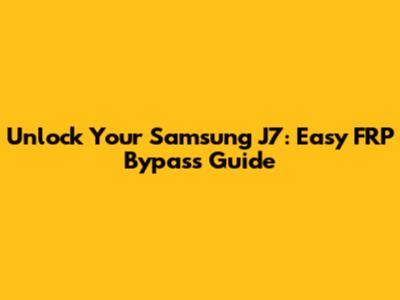 Unlock Your Samsung J7: Easy FRP Bypass Guide