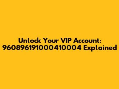 Unlock Your VIP Account: 960896191000410004 Explained