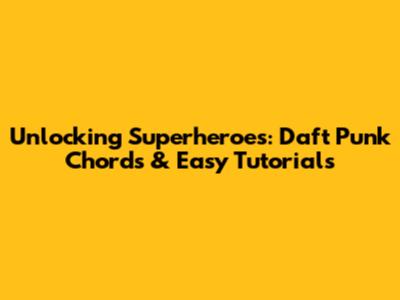 Unlocking 'Superheroes': Daft Punk Chords & Easy Tutorials