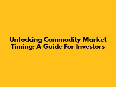 Unlocking Commodity Market Timing: A Guide For Investors