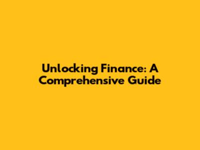 Unlocking Finance: A Comprehensive Guide