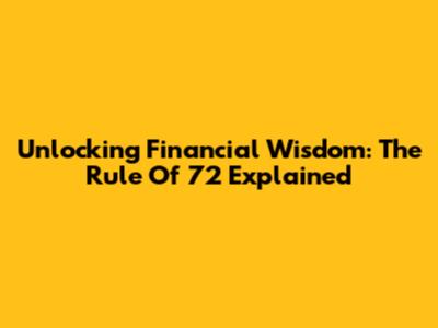 Unlocking Financial Wisdom: The Rule Of 72 Explained