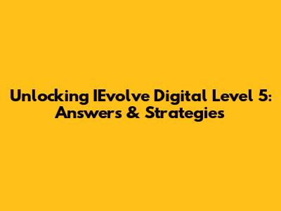 Unlocking IEvolve Digital Level 5: Answers & Strategies