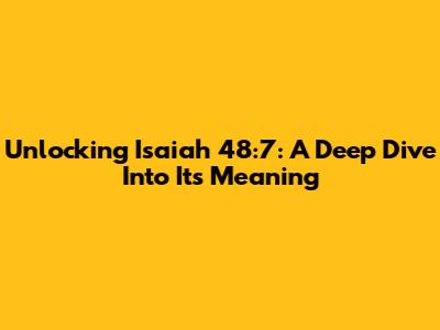 Unlocking Isaiah 48:7: A Deep Dive Into Its Meaning