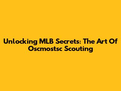 Unlocking MLB Secrets: The Art Of Oscmostsc Scouting