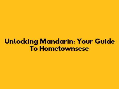 Unlocking Mandarin: Your Guide To Hometownsese