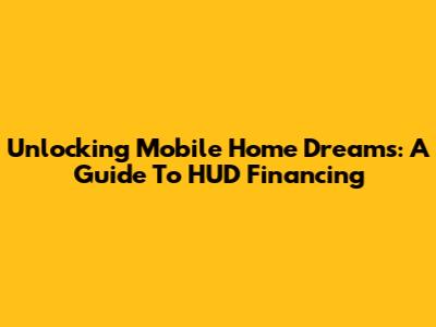 Unlocking Mobile Home Dreams: A Guide To HUD Financing