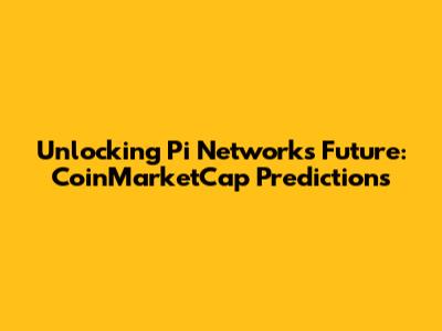 Unlocking Pi Network's Future: CoinMarketCap Predictions