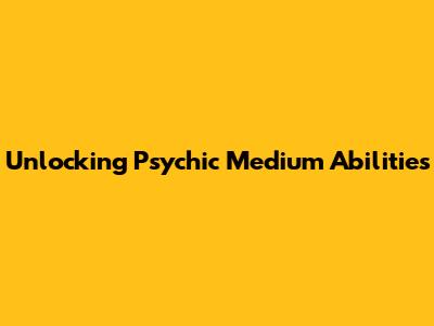 Unlocking Psychic Medium Abilities