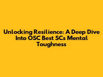 Unlocking Resilience: A Deep Dive Into OSC Best SC's Mental Toughness