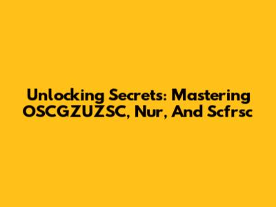 Unlocking Secrets: Mastering OSCGZUZSC, Nur, And Scfrsc