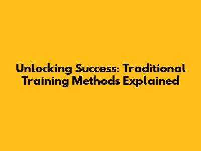 Unlocking Success: Traditional Training Methods Explained