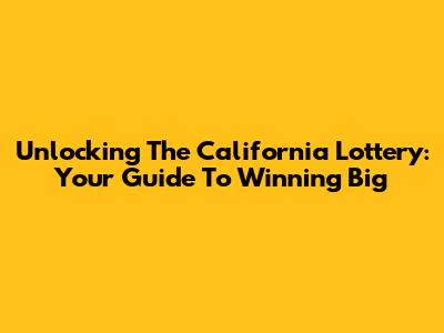 Unlocking The California Lottery: Your Guide To Winning Big