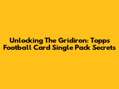 Unlocking The Gridiron: Topps Football Card Single Pack Secrets