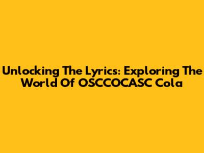 Unlocking The Lyrics: Exploring The World Of OSCCOCASC Cola