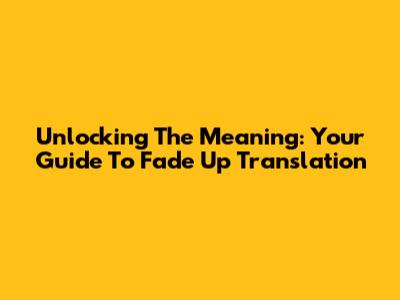 Unlocking The Meaning: Your Guide To Fade Up Translation
