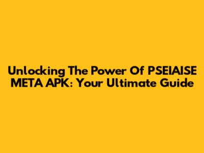 Unlocking The Power Of PSEIAISE META APK: Your Ultimate Guide