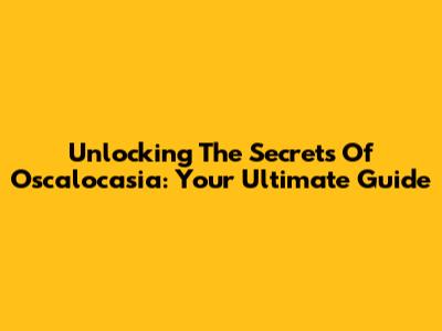 Unlocking The Secrets Of Oscalocasia: Your Ultimate Guide