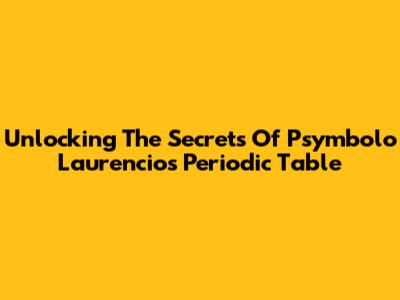Unlocking The Secrets Of Psymbolo Laurencio's Periodic Table
