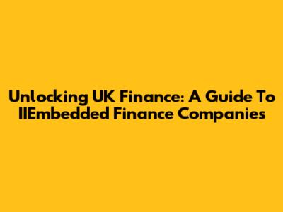 Unlocking UK Finance: A Guide To IIEmbedded Finance Companies