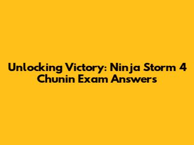 Unlocking Victory: Ninja Storm 4 Chunin Exam Answers