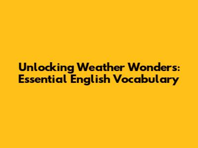 Unlocking Weather Wonders: Essential English Vocabulary