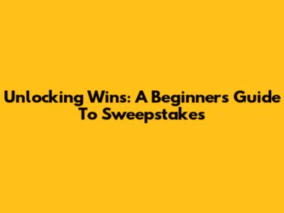 Unlocking Wins: A Beginner's Guide To Sweepstakes