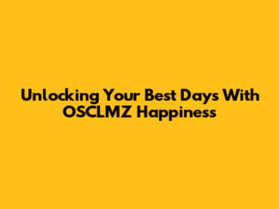 Unlocking Your Best Days With OSCLMZ Happiness