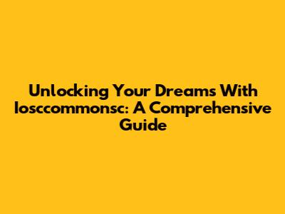 Unlocking Your Dreams With Iosccommonsc: A Comprehensive Guide
