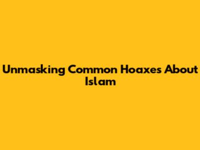 Unmasking Common Hoaxes About Islam