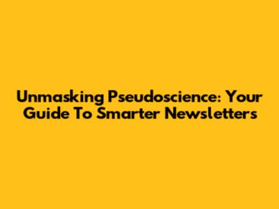 Unmasking Pseudoscience: Your Guide To Smarter Newsletters
