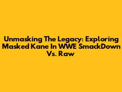 Unmasking The Legacy: Exploring Masked Kane In WWE SmackDown Vs. Raw