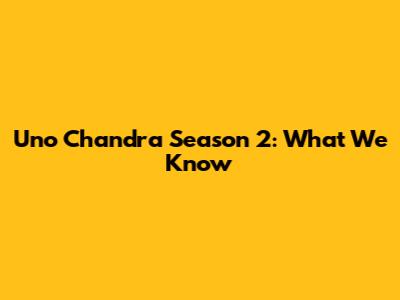 Uno Chandra Season 2: What We Know