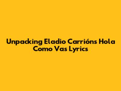 Unpacking Eladio Carrión's 'Hola Como Vas' Lyrics