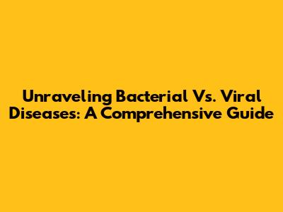 Unraveling Bacterial Vs. Viral Diseases: A Comprehensive Guide