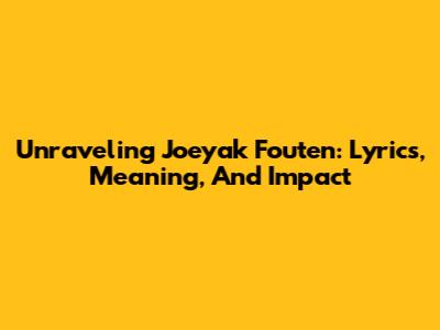 Unraveling Joeyak Fouten: Lyrics, Meaning, And Impact