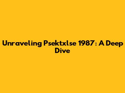 Unraveling Psektxlse 1987: A Deep Dive